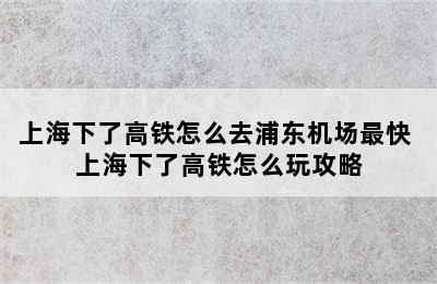 上海下了高铁怎么去浦东机场最快 上海下了高铁怎么玩攻略